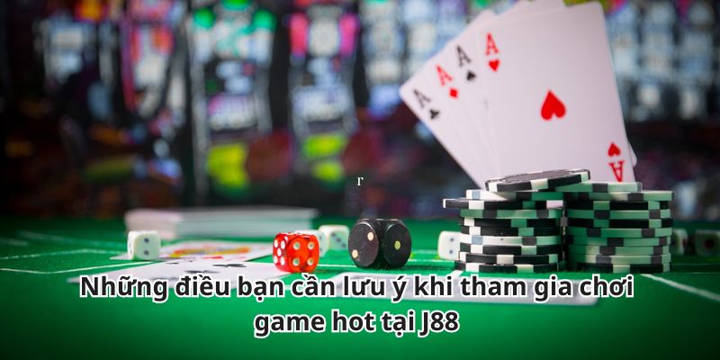 Những điều bạn cần lưu ý khi tham gia chơi game hot tại J88