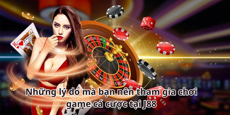 Những lý do mà bạn nên tham gia chơi game cá cược tại J88